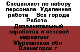 Специалист по набору персонала. Удаленная работа. - Все города Работа » Дополнительный заработок и сетевой маркетинг   . Мурманская обл.,Оленегорск г.